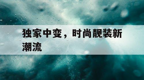独家中变，时尚靓装新潮流