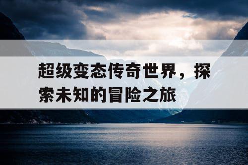 超级变态传奇世界，探索未知的冒险之旅