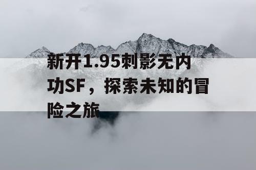 新开1.95刺影无内功SF，探索未知的冒险之旅