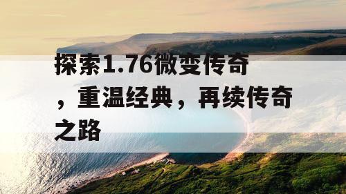 探索1.76微变传奇，重温经典，再续传奇之路
