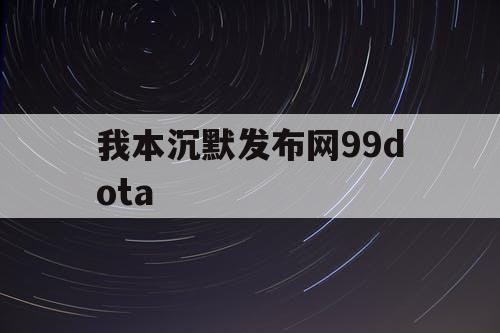 我本沉默发布网99dota