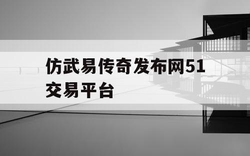 仿武易传奇发布网51交易平台