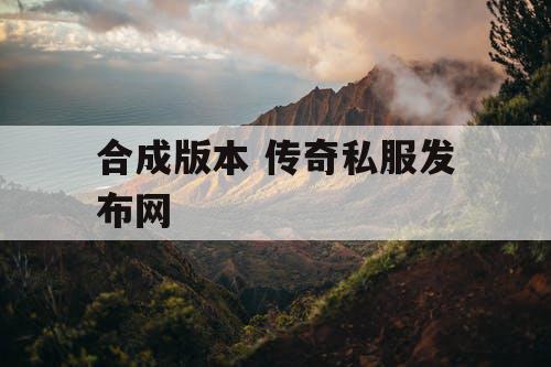 合成版本 传奇私服发布网