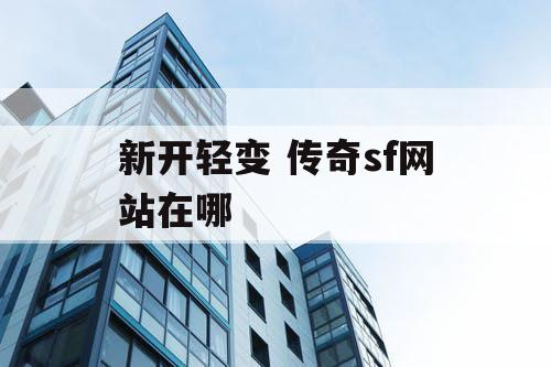 新开轻变 传奇sf网站在哪