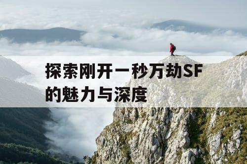 探索刚开一秒万劫SF的魅力与深度