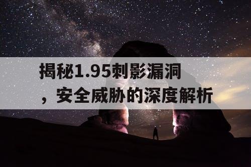 揭秘1.95刺影漏洞，安全威胁的深度解析