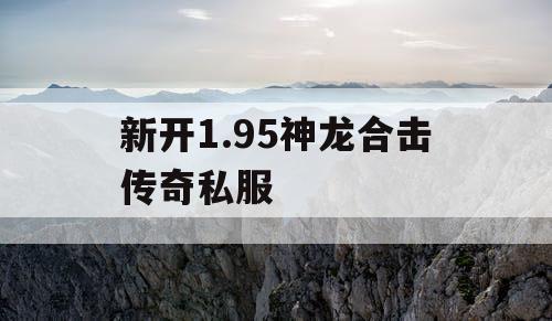 新开1.95神龙合击传奇私服