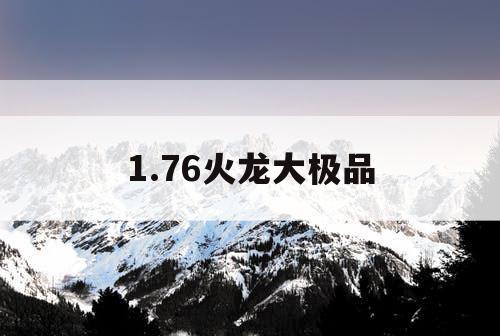 1.76火龙大极品