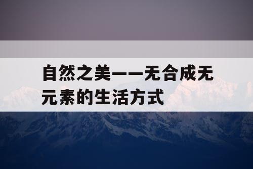 自然之美——无合成无元素的生活方式