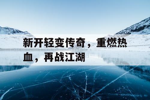 新开轻变传奇，重燃热血，再战江湖