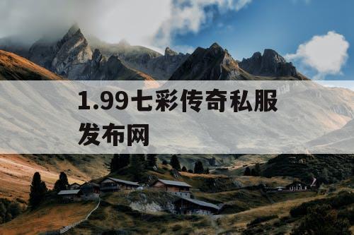 1.99七彩传奇私服发布网