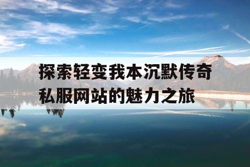 探索轻变我本沉默传奇私服网站的魅力之旅