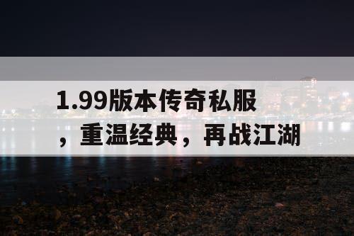 1.99版本传奇私服，重温经典，再战江湖