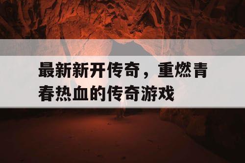最新新开传奇，重燃青春热血的传奇游戏