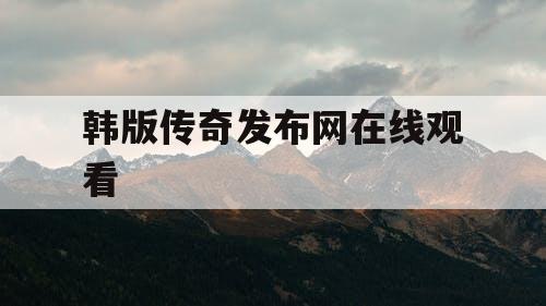 韩版传奇发布网在线观看