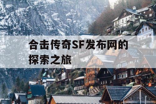 合击传奇SF发布网的探索之旅