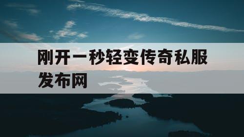 刚开一秒轻变传奇私服发布网
