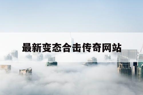 最新变态合击传奇网站