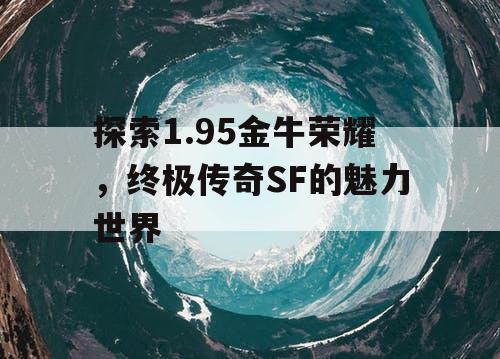 探索1.95金牛荣耀，终极传奇SF的魅力世界
