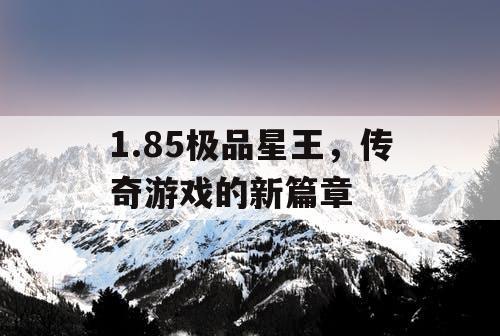 1.85极品星王，传奇游戏的新篇章