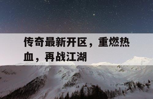 传奇最新开区，重燃热血，再战江湖