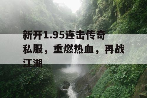 新开1.95连击传奇私服，重燃热血，再战江湖