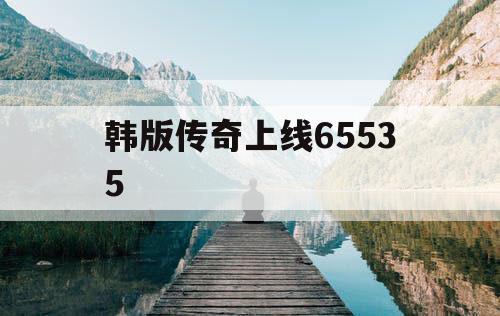 韩版传奇上线65535