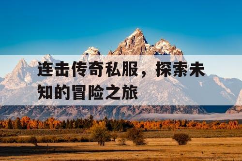 连击传奇私服，探索未知的冒险之旅