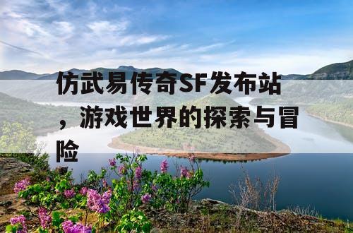 仿武易传奇SF发布站，游戏世界的探索与冒险