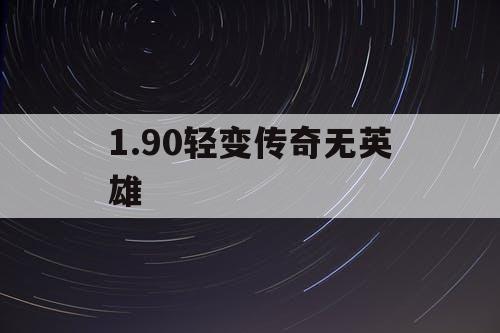 1.90轻变传奇无英雄