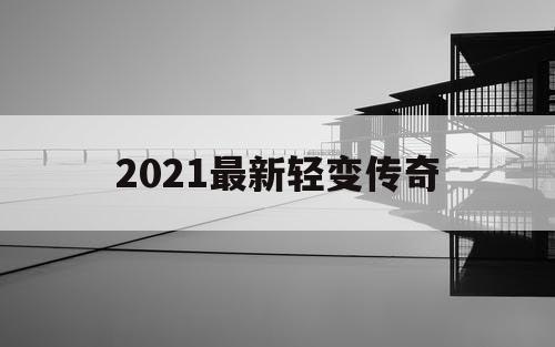 2021最新轻变传奇