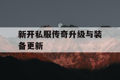 新开私服传奇升级与装备更新