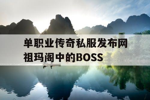 单职业传奇私服发布网祖玛阁中的BOSS
