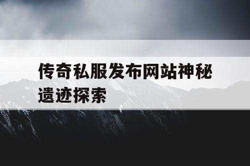 传奇私服发布网站神秘遗迹探索