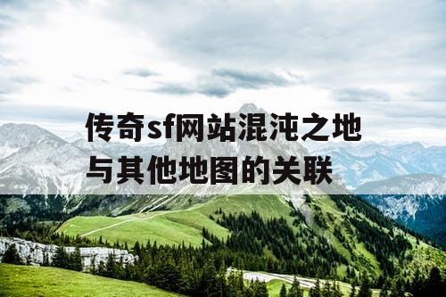 传奇sf网站混沌之地与其他地图的关联