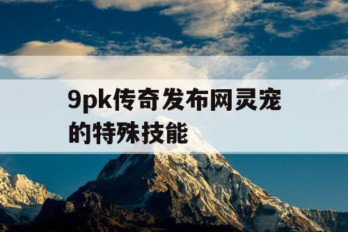 9pk传奇发布网灵宠的特殊技能