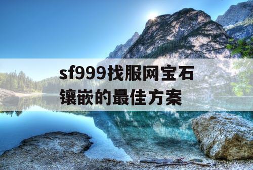 sf999找服网宝石镶嵌的最佳方案