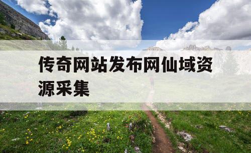 传奇网站发布网仙域资源采集