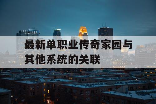 最新单职业传奇家园与其他系统的关联