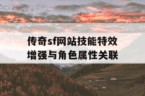 传奇sf网站技能特效增强与角色属性关联