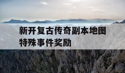 新开复古传奇副本地图特殊事件奖励
