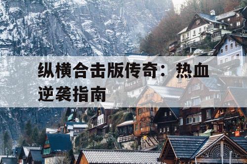纵横合击版传奇：热血逆袭指南