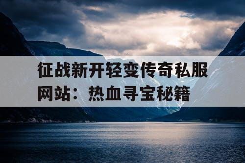 征战新开轻变传奇私服网站：热血寻宝秘籍