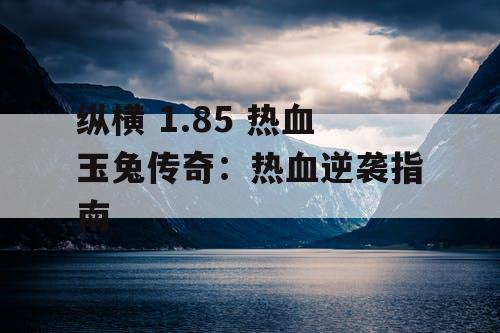 纵横 1.85 热血玉兔传奇：热血逆袭指南