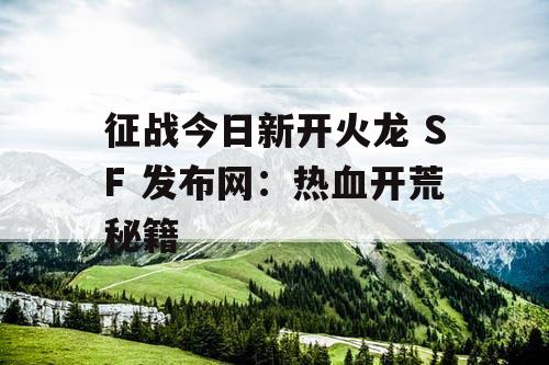 征战今日新开火龙 SF 发布网：热血开荒秘籍