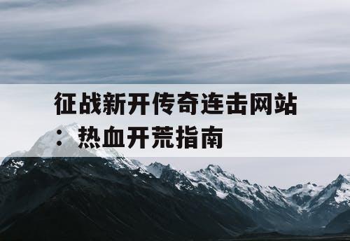 征战新开传奇连击网站：热血开荒指南