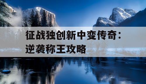 征战独创新中变传奇：逆袭称王攻略