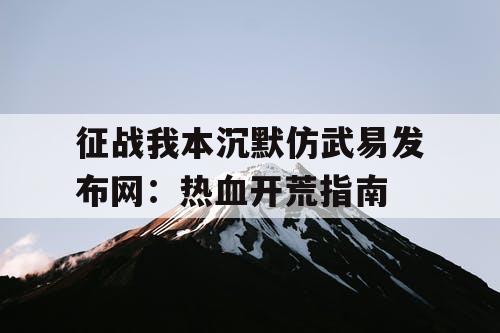 征战我本沉默仿武易发布网：热血开荒指南