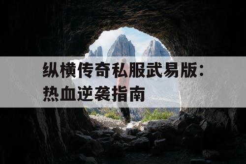 纵横传奇私服武易版：热血逆袭指南