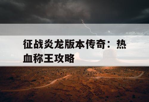 征战炎龙版本传奇：热血称王攻略